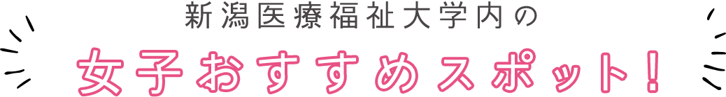 新潟医療福祉大学内の女子おすすめスポット!